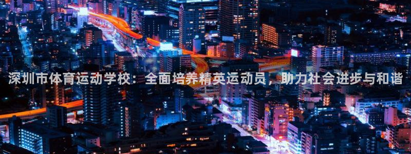 3377体育官方正版app集团：深圳市体育运动学校：全面培养