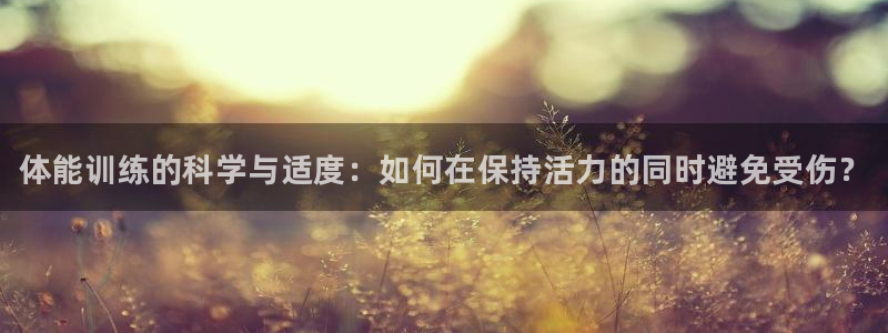 3377体育官网下载联系电话：体能训练的科学与适度：