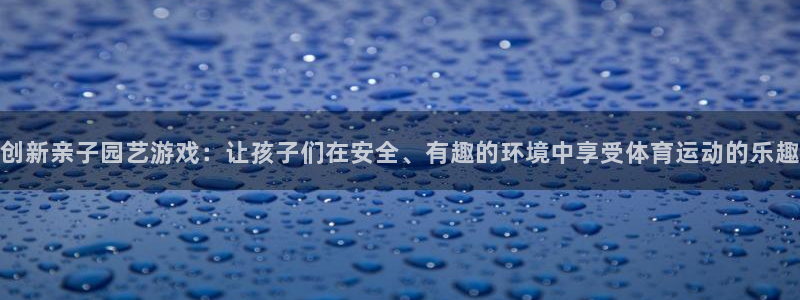 3377体育官网下载招商电话号码查询：创新亲子园艺游戏：让孩