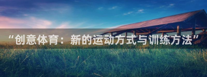 3377体育官方正版app集团官网首页网址：“创意体育：新的