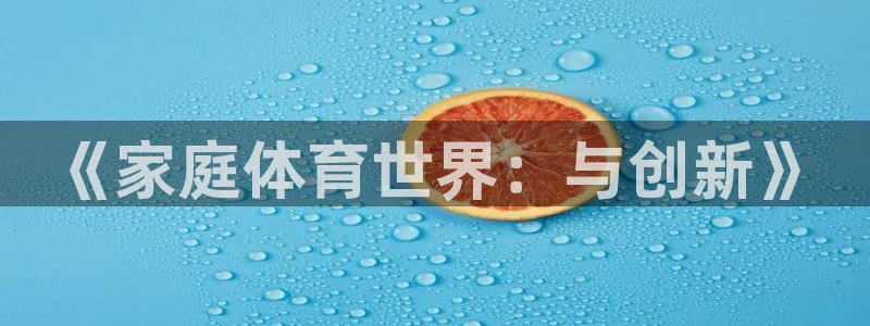 3377体育是哪的：《家庭体育世界：