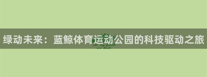  3377体育属于国家打击范围吗：绿动未来：蓝鲸体育运动公园的