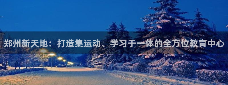 3377体育可信吗：郑州新天地：打造集运动、学习于一体的全方