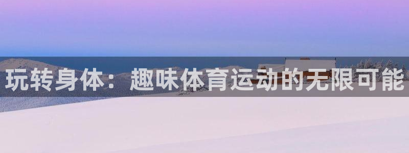 3377体育退款最新政策：玩转身体：