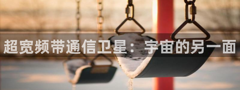 足球直播火凤直播：超宽频带通信卫星：宇宙的另一面